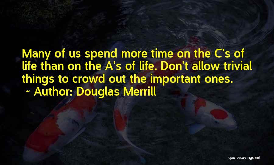 Douglas Merrill Quotes: Many Of Us Spend More Time On The C's Of Life Than On The A's Of Life. Don't Allow Trivial