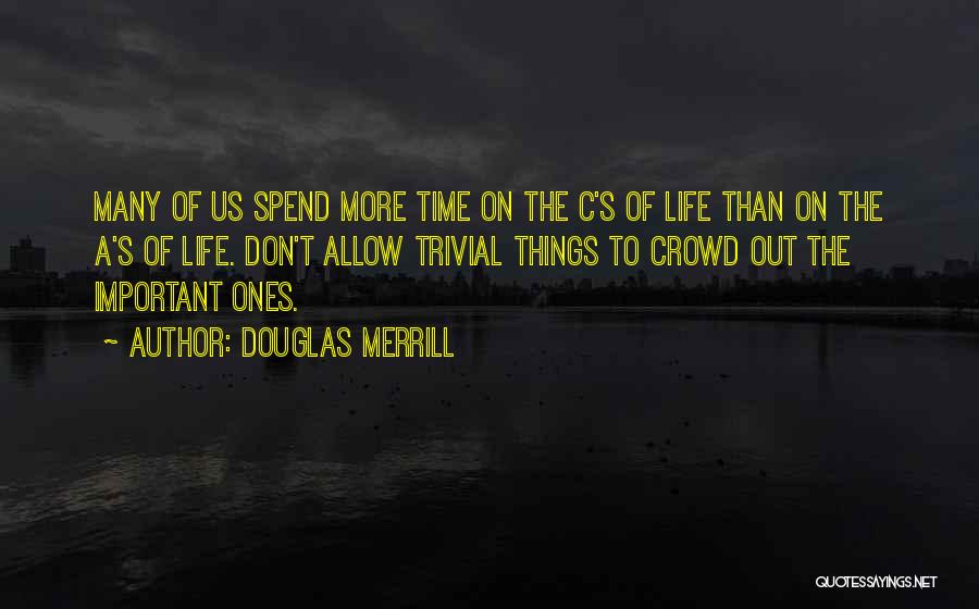 Douglas Merrill Quotes: Many Of Us Spend More Time On The C's Of Life Than On The A's Of Life. Don't Allow Trivial