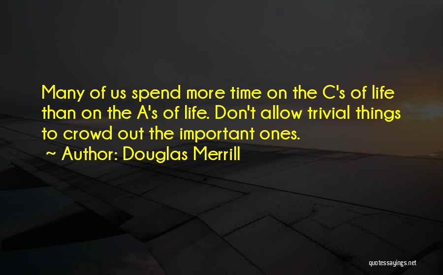 Douglas Merrill Quotes: Many Of Us Spend More Time On The C's Of Life Than On The A's Of Life. Don't Allow Trivial