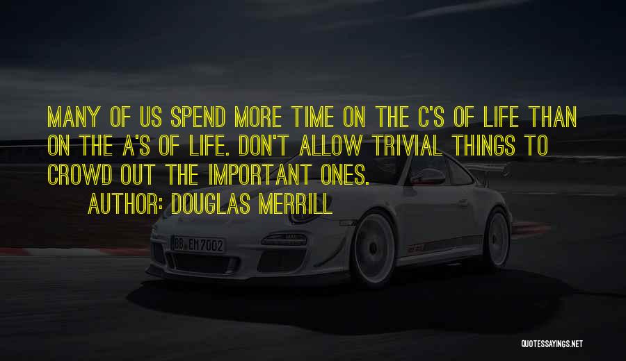 Douglas Merrill Quotes: Many Of Us Spend More Time On The C's Of Life Than On The A's Of Life. Don't Allow Trivial