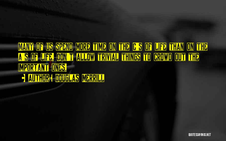 Douglas Merrill Quotes: Many Of Us Spend More Time On The C's Of Life Than On The A's Of Life. Don't Allow Trivial