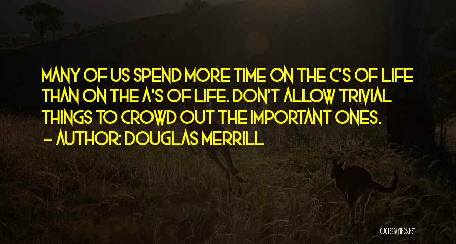 Douglas Merrill Quotes: Many Of Us Spend More Time On The C's Of Life Than On The A's Of Life. Don't Allow Trivial