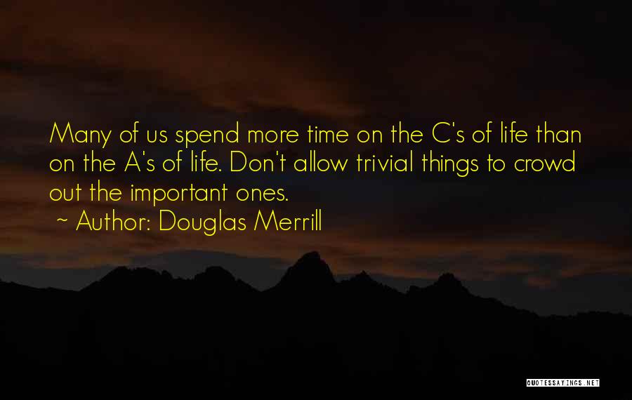 Douglas Merrill Quotes: Many Of Us Spend More Time On The C's Of Life Than On The A's Of Life. Don't Allow Trivial