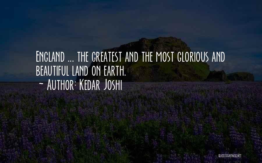 Kedar Joshi Quotes: England ... The Greatest And The Most Glorious And Beautiful Land On Earth.