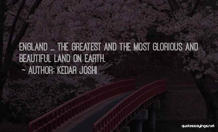 Kedar Joshi Quotes: England ... The Greatest And The Most Glorious And Beautiful Land On Earth.