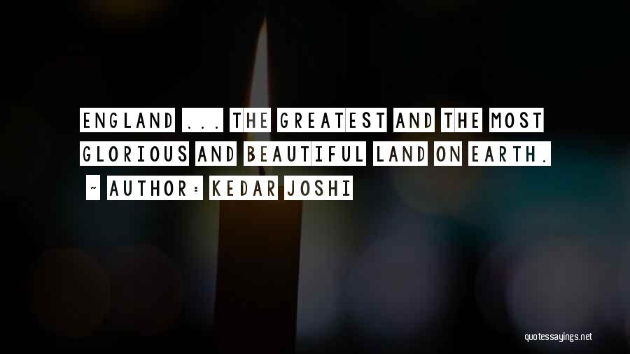 Kedar Joshi Quotes: England ... The Greatest And The Most Glorious And Beautiful Land On Earth.