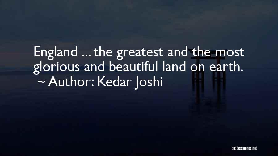 Kedar Joshi Quotes: England ... The Greatest And The Most Glorious And Beautiful Land On Earth.