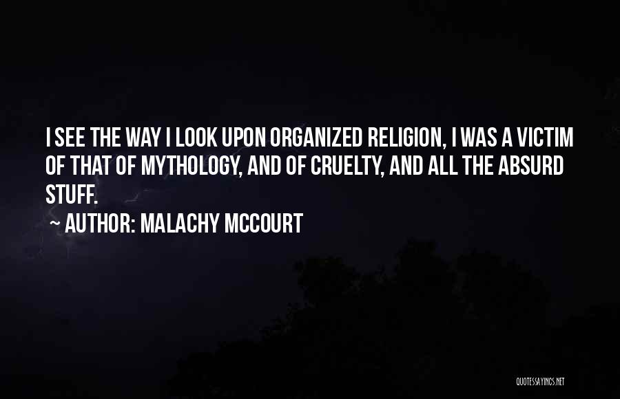 Malachy McCourt Quotes: I See The Way I Look Upon Organized Religion, I Was A Victim Of That Of Mythology, And Of Cruelty,