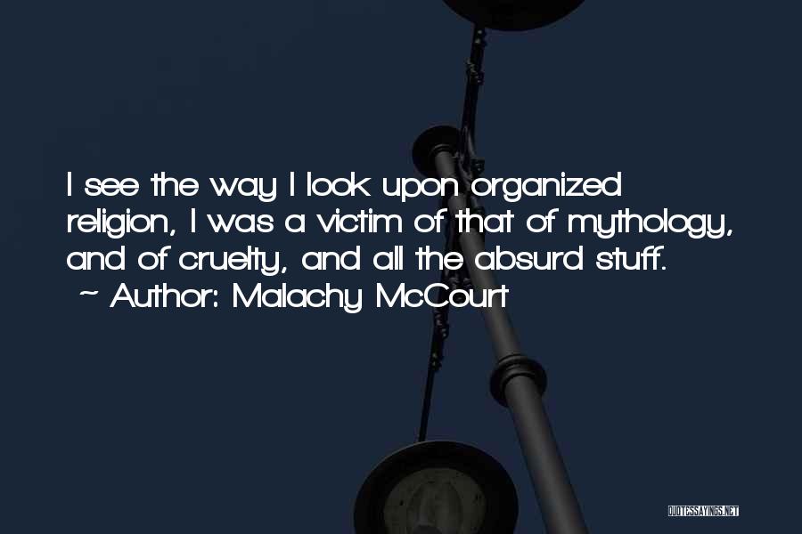 Malachy McCourt Quotes: I See The Way I Look Upon Organized Religion, I Was A Victim Of That Of Mythology, And Of Cruelty,