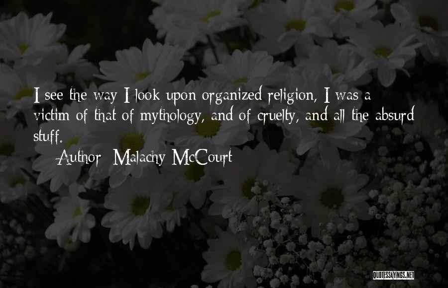 Malachy McCourt Quotes: I See The Way I Look Upon Organized Religion, I Was A Victim Of That Of Mythology, And Of Cruelty,