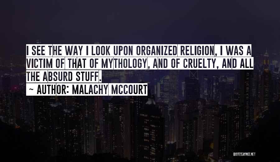 Malachy McCourt Quotes: I See The Way I Look Upon Organized Religion, I Was A Victim Of That Of Mythology, And Of Cruelty,