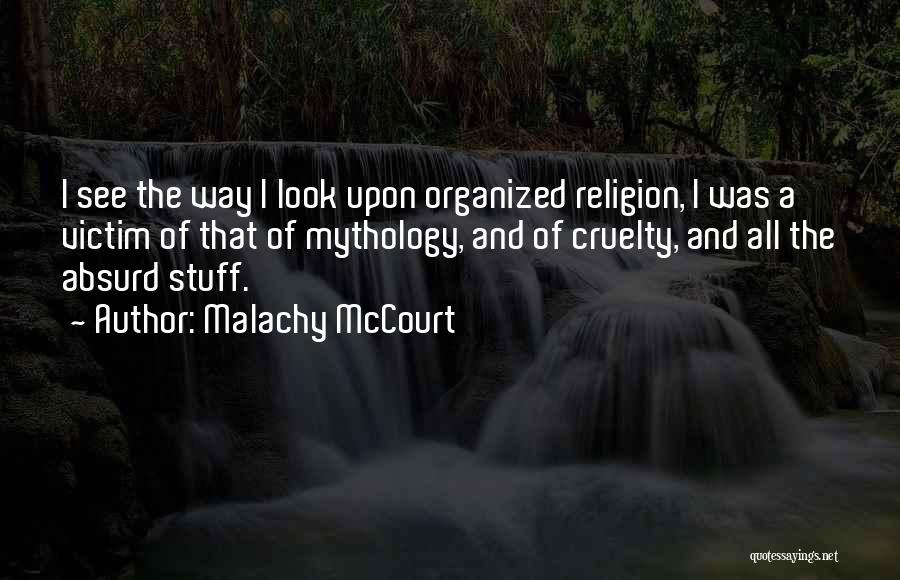 Malachy McCourt Quotes: I See The Way I Look Upon Organized Religion, I Was A Victim Of That Of Mythology, And Of Cruelty,