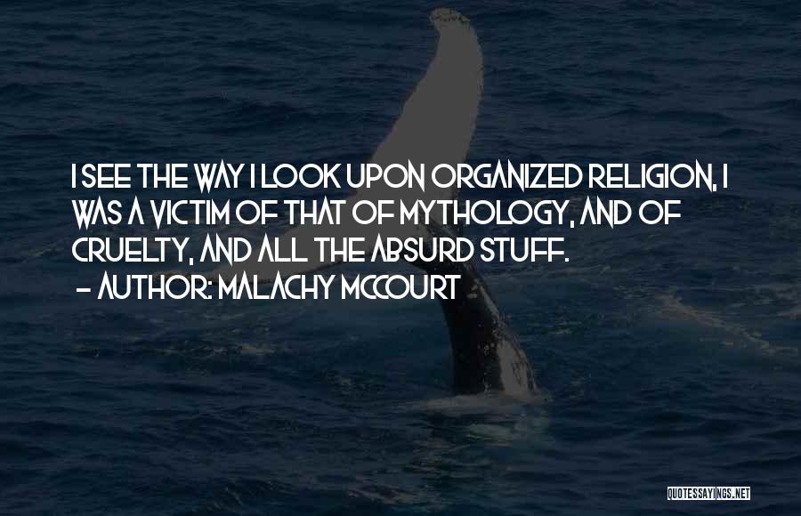 Malachy McCourt Quotes: I See The Way I Look Upon Organized Religion, I Was A Victim Of That Of Mythology, And Of Cruelty,
