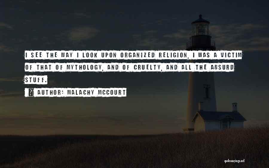 Malachy McCourt Quotes: I See The Way I Look Upon Organized Religion, I Was A Victim Of That Of Mythology, And Of Cruelty,