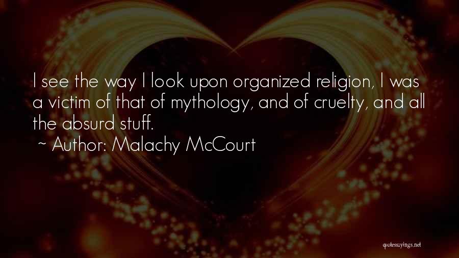 Malachy McCourt Quotes: I See The Way I Look Upon Organized Religion, I Was A Victim Of That Of Mythology, And Of Cruelty,