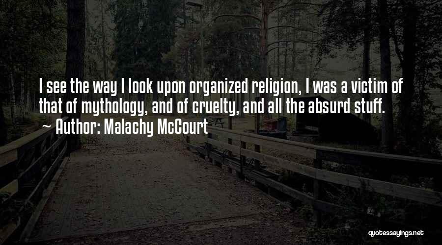 Malachy McCourt Quotes: I See The Way I Look Upon Organized Religion, I Was A Victim Of That Of Mythology, And Of Cruelty,
