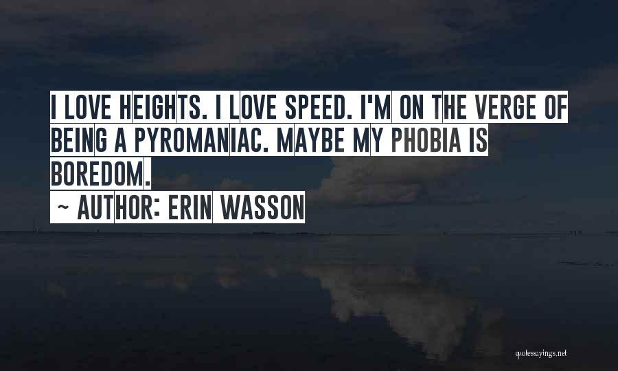 Erin Wasson Quotes: I Love Heights. I Love Speed. I'm On The Verge Of Being A Pyromaniac. Maybe My Phobia Is Boredom.