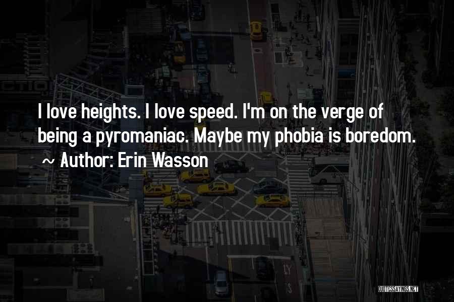 Erin Wasson Quotes: I Love Heights. I Love Speed. I'm On The Verge Of Being A Pyromaniac. Maybe My Phobia Is Boredom.