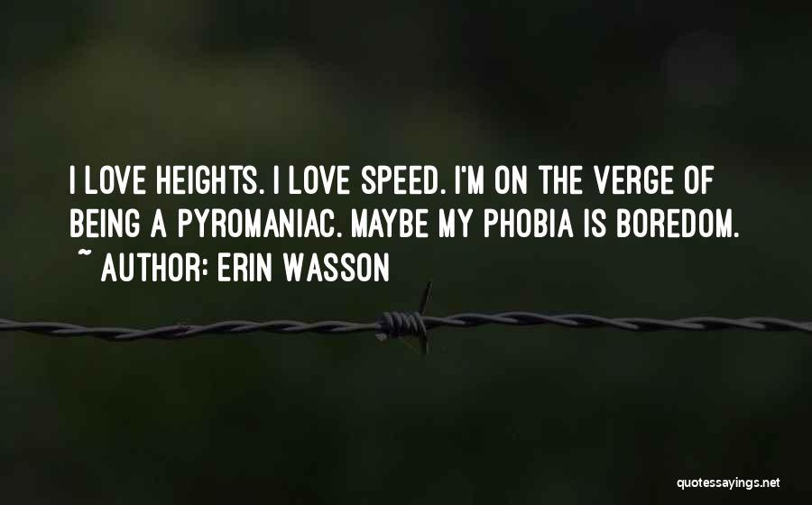 Erin Wasson Quotes: I Love Heights. I Love Speed. I'm On The Verge Of Being A Pyromaniac. Maybe My Phobia Is Boredom.