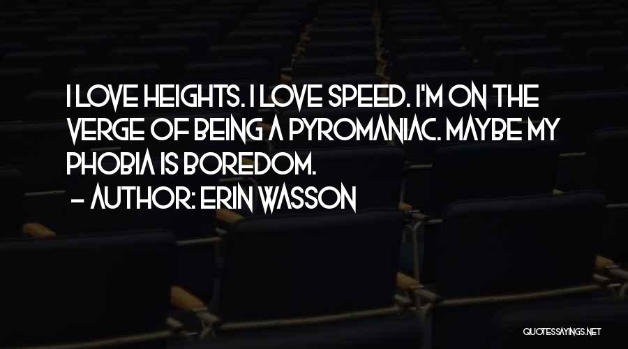 Erin Wasson Quotes: I Love Heights. I Love Speed. I'm On The Verge Of Being A Pyromaniac. Maybe My Phobia Is Boredom.