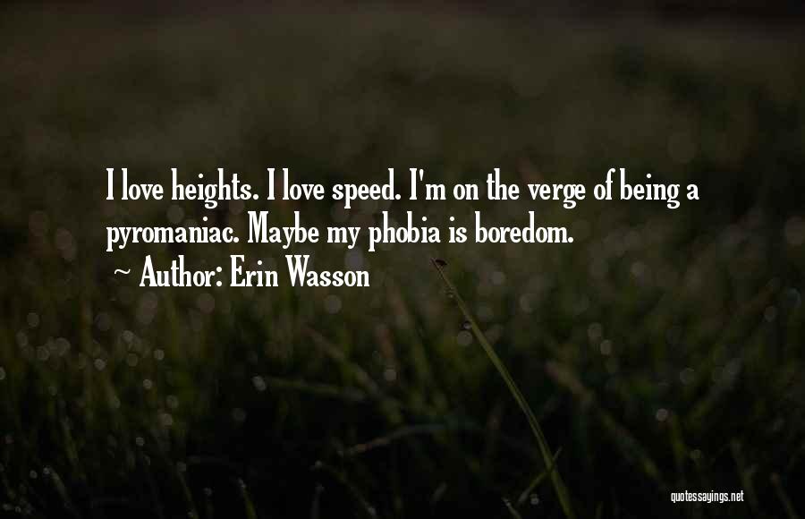 Erin Wasson Quotes: I Love Heights. I Love Speed. I'm On The Verge Of Being A Pyromaniac. Maybe My Phobia Is Boredom.