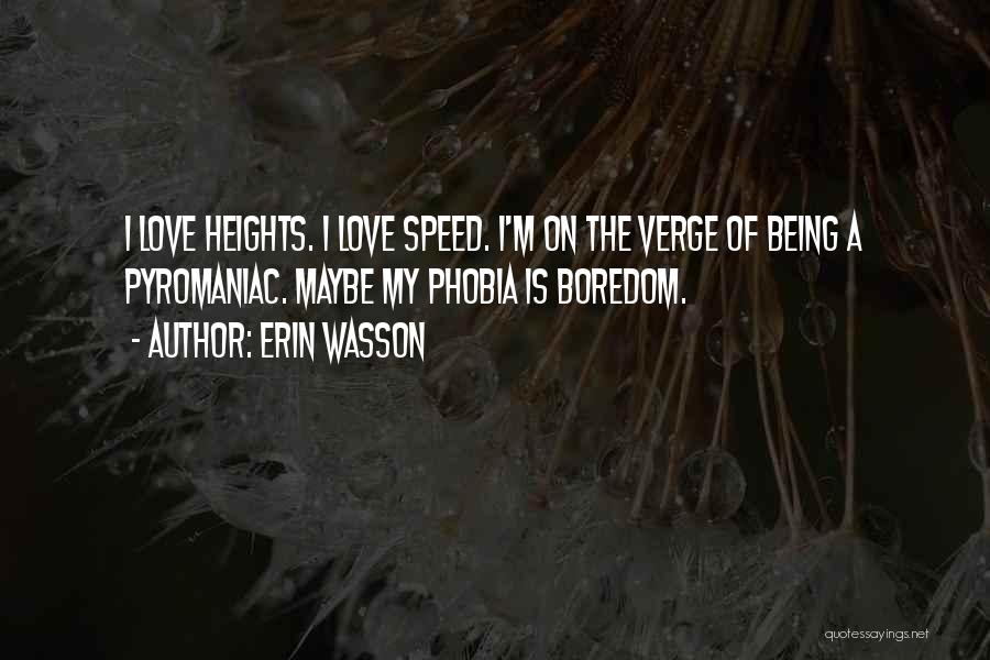 Erin Wasson Quotes: I Love Heights. I Love Speed. I'm On The Verge Of Being A Pyromaniac. Maybe My Phobia Is Boredom.