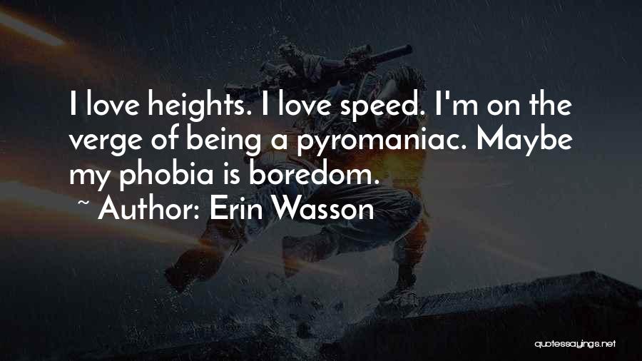 Erin Wasson Quotes: I Love Heights. I Love Speed. I'm On The Verge Of Being A Pyromaniac. Maybe My Phobia Is Boredom.