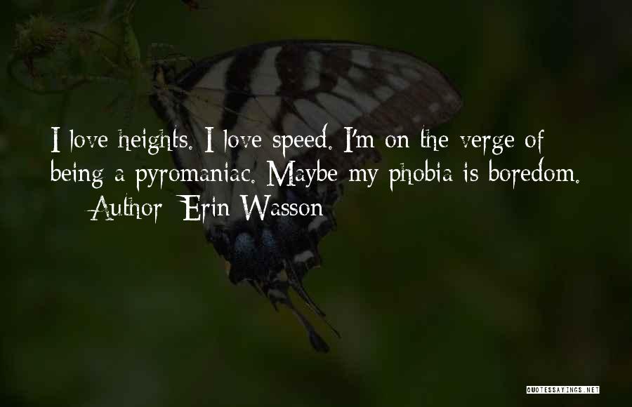 Erin Wasson Quotes: I Love Heights. I Love Speed. I'm On The Verge Of Being A Pyromaniac. Maybe My Phobia Is Boredom.