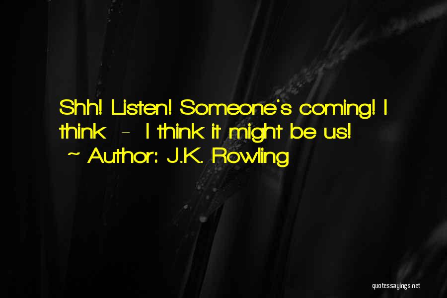 J.K. Rowling Quotes: Shh! Listen! Someone's Coming! I Think - I Think It Might Be Us!