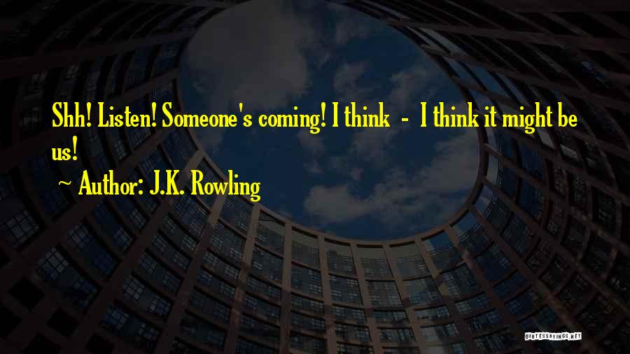 J.K. Rowling Quotes: Shh! Listen! Someone's Coming! I Think - I Think It Might Be Us!