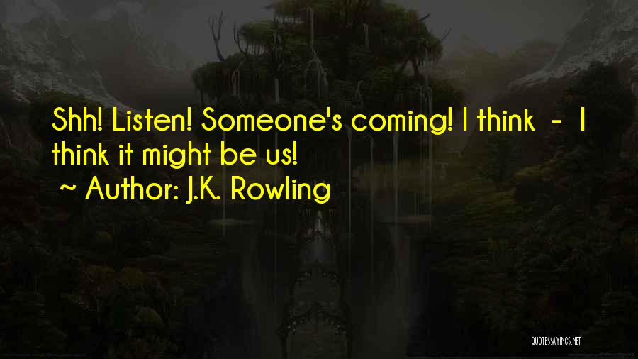 J.K. Rowling Quotes: Shh! Listen! Someone's Coming! I Think - I Think It Might Be Us!