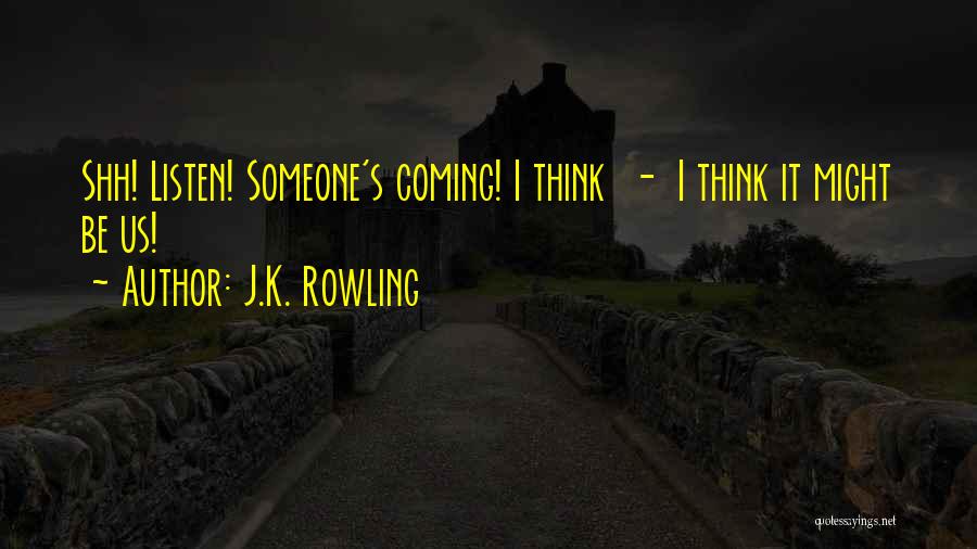 J.K. Rowling Quotes: Shh! Listen! Someone's Coming! I Think - I Think It Might Be Us!