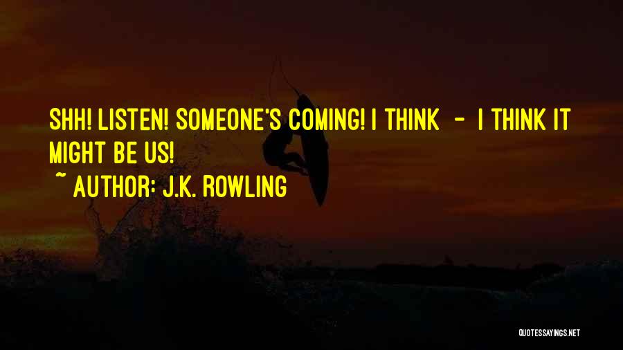 J.K. Rowling Quotes: Shh! Listen! Someone's Coming! I Think - I Think It Might Be Us!