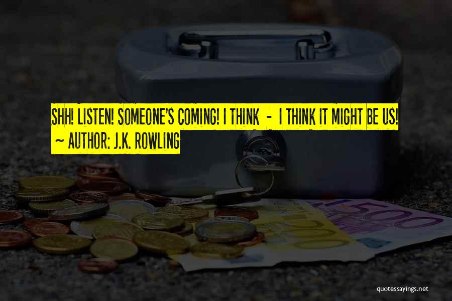 J.K. Rowling Quotes: Shh! Listen! Someone's Coming! I Think - I Think It Might Be Us!