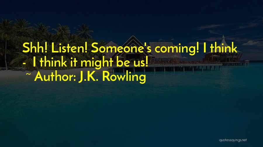 J.K. Rowling Quotes: Shh! Listen! Someone's Coming! I Think - I Think It Might Be Us!