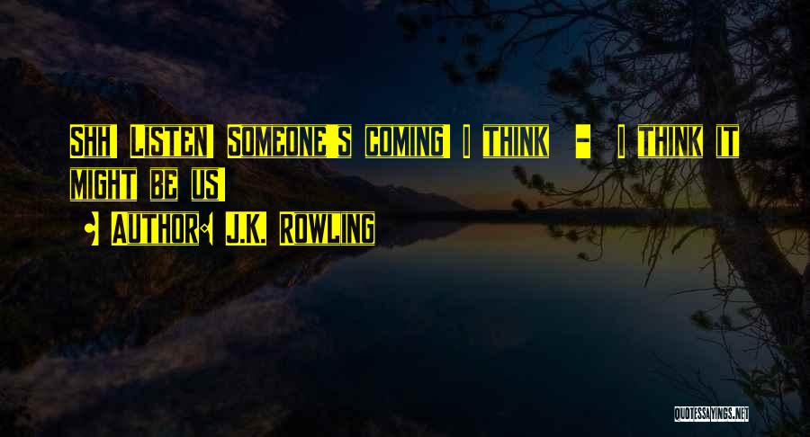 J.K. Rowling Quotes: Shh! Listen! Someone's Coming! I Think - I Think It Might Be Us!