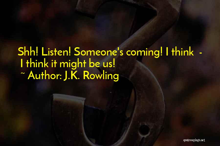 J.K. Rowling Quotes: Shh! Listen! Someone's Coming! I Think - I Think It Might Be Us!