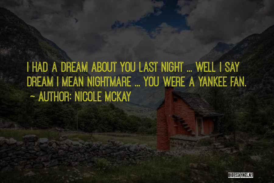 Nicole McKay Quotes: I Had A Dream About You Last Night ... Well I Say Dream I Mean Nightmare ... You Were A