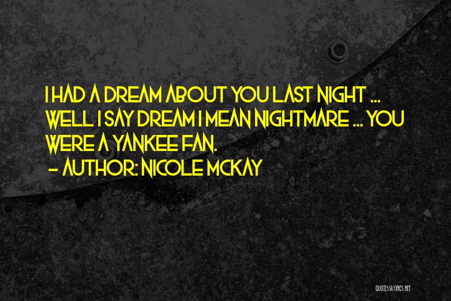 Nicole McKay Quotes: I Had A Dream About You Last Night ... Well I Say Dream I Mean Nightmare ... You Were A