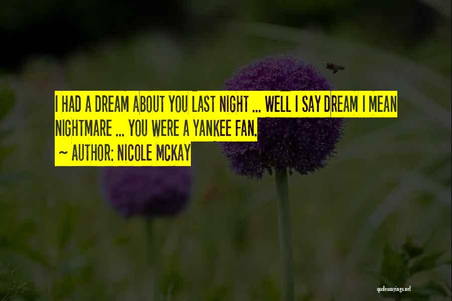 Nicole McKay Quotes: I Had A Dream About You Last Night ... Well I Say Dream I Mean Nightmare ... You Were A