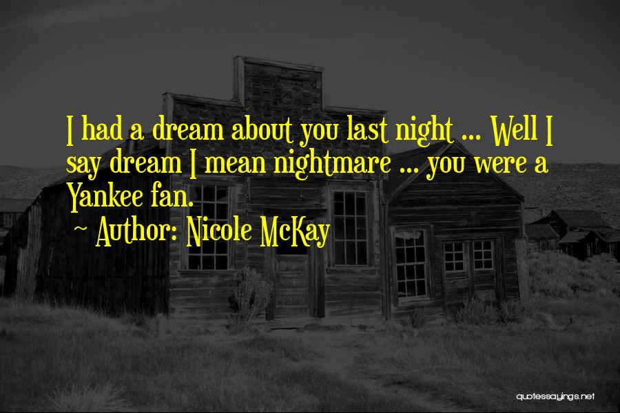 Nicole McKay Quotes: I Had A Dream About You Last Night ... Well I Say Dream I Mean Nightmare ... You Were A