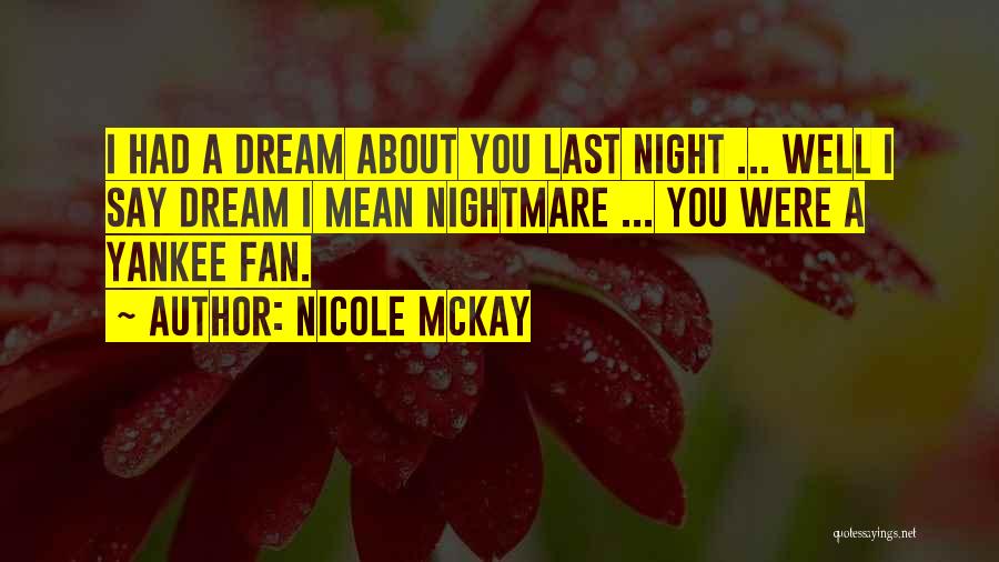 Nicole McKay Quotes: I Had A Dream About You Last Night ... Well I Say Dream I Mean Nightmare ... You Were A