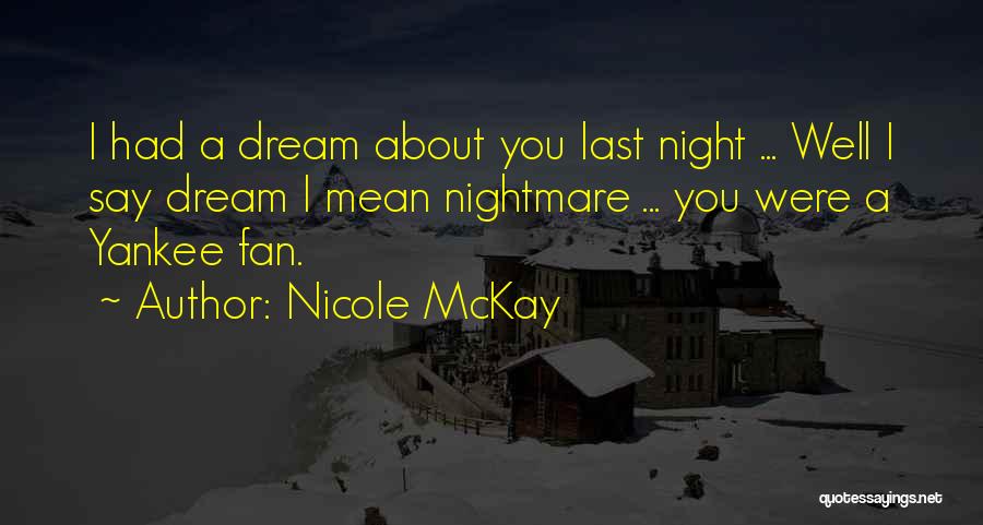 Nicole McKay Quotes: I Had A Dream About You Last Night ... Well I Say Dream I Mean Nightmare ... You Were A