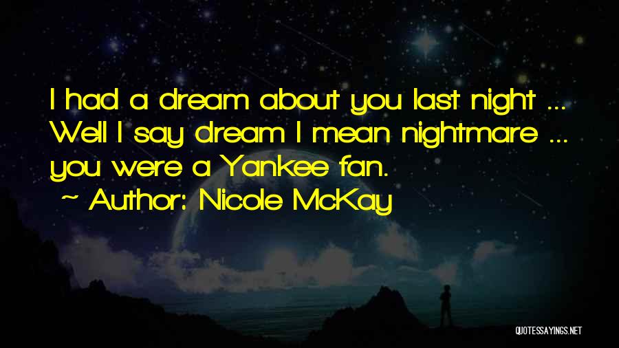 Nicole McKay Quotes: I Had A Dream About You Last Night ... Well I Say Dream I Mean Nightmare ... You Were A