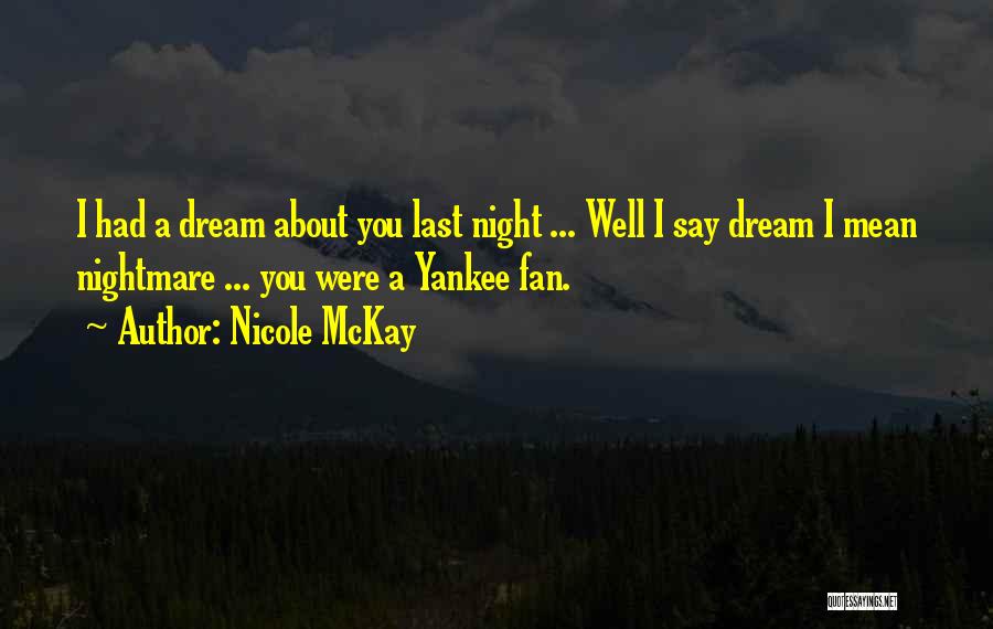 Nicole McKay Quotes: I Had A Dream About You Last Night ... Well I Say Dream I Mean Nightmare ... You Were A