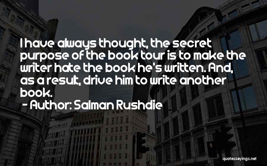 Salman Rushdie Quotes: I Have Always Thought, The Secret Purpose Of The Book Tour Is To Make The Writer Hate The Book He's