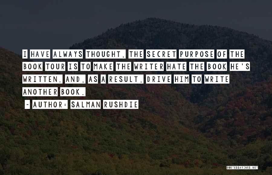 Salman Rushdie Quotes: I Have Always Thought, The Secret Purpose Of The Book Tour Is To Make The Writer Hate The Book He's