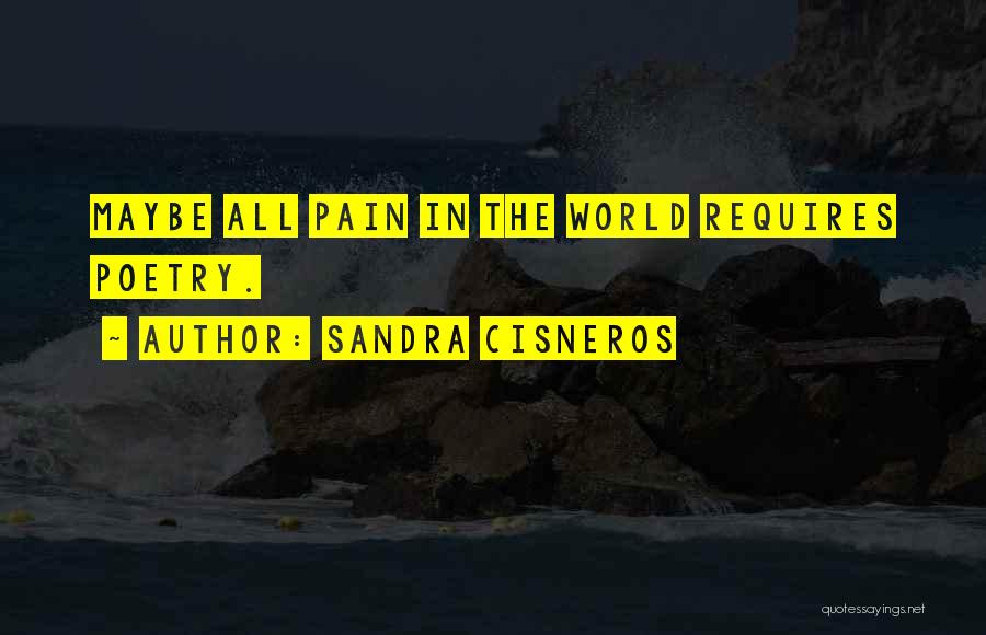 Sandra Cisneros Quotes: Maybe All Pain In The World Requires Poetry.