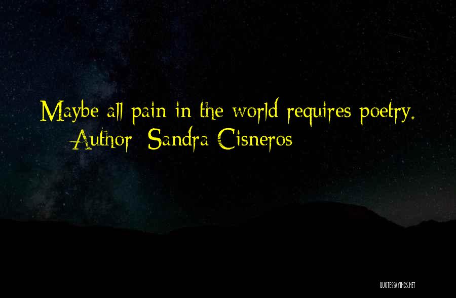 Sandra Cisneros Quotes: Maybe All Pain In The World Requires Poetry.