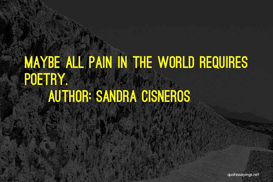 Sandra Cisneros Quotes: Maybe All Pain In The World Requires Poetry.